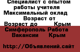  Специалист с опытом работы учителя › Максимальный оклад ­ 25 000 › Возраст от ­ 18 › Возраст до ­ 75 - Крым, Симферополь Работа » Вакансии   . Крым